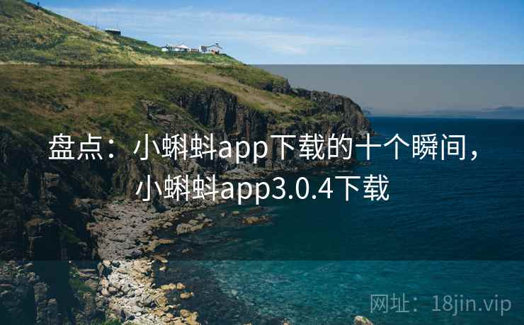 盘点:小蝌蚪app下载的十个瞬间,小蝌蚪app3.0.4下载 盘点:小蝌蚪app下载的十个瞬间,小蝌蚪app3.0.4下载