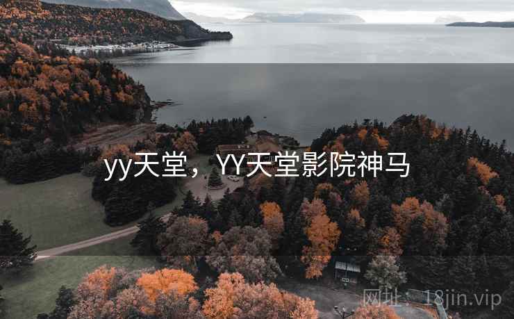 yy天堂,YY天堂影院神马 yy天堂,YY天堂影院神马