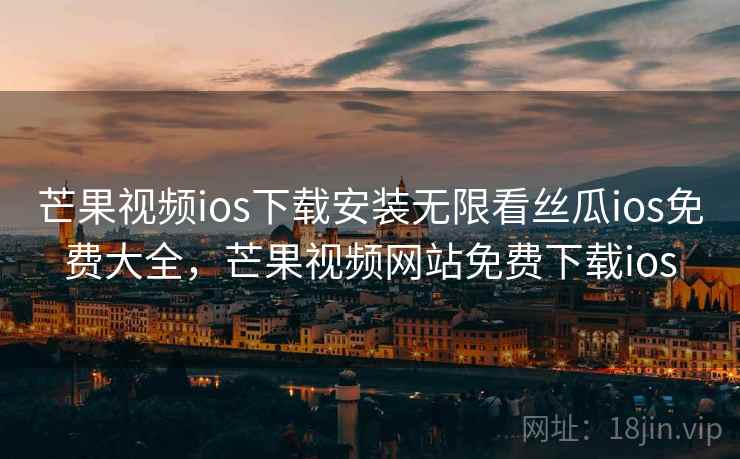 芒果视频ios下载安装无限看丝瓜ios免费大全,芒果视频网站免费下载ios 芒果视频ios下载安装无限看丝瓜ios免费大全,芒果视频网站免费下载ios