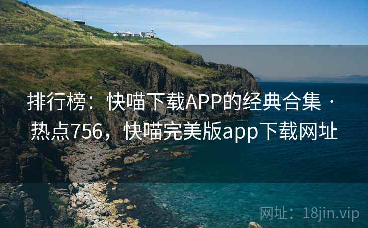 排行榜:快喵下载APP的经典合集 · 热点756,快喵完美版app下载网址 排行榜:快喵下载APP的经典合集 · 热点756,快喵完美版app下载网址