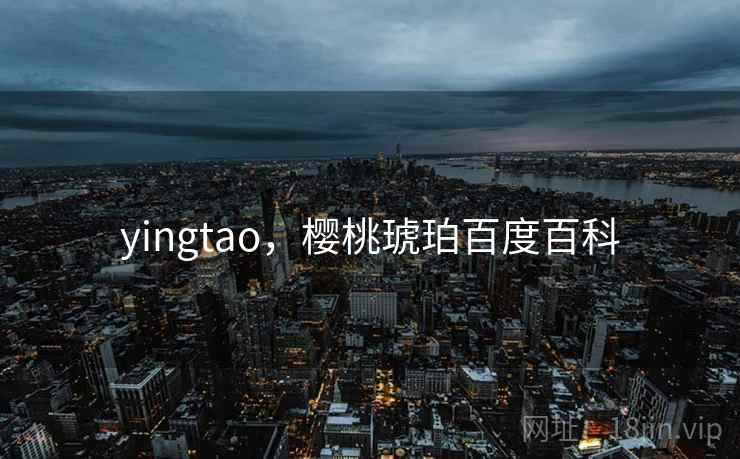 yingtao,樱桃琥珀百度百科 yingtao,樱桃琥珀百度百科