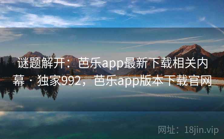 谜题解开:芭乐app最新下载相关内幕 · 独家992,芭乐app版本下载官网 谜题解开:芭乐app最新下载相关内幕 · 独家992,芭乐app版本下载官网