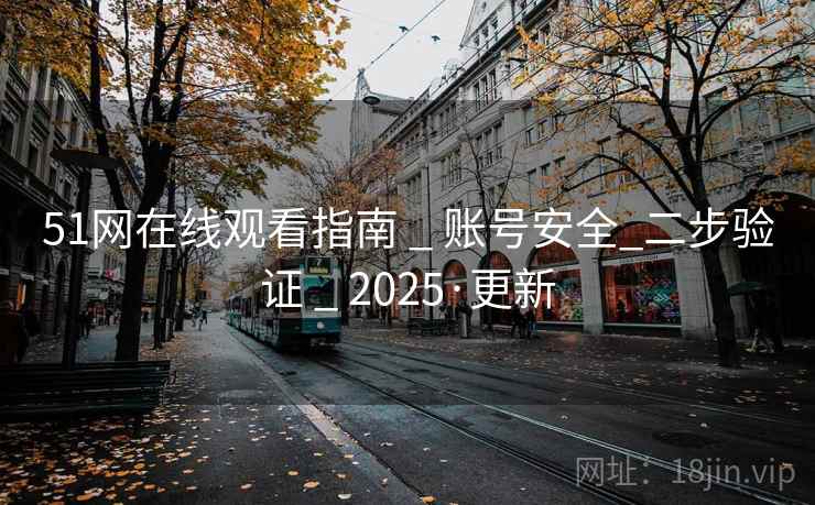 51网在线观看指南 _ 账号安全_二步验证 _ 2025·更新 51网在线观看指南 _ 账号安全_二步验证 _ 2025·更新