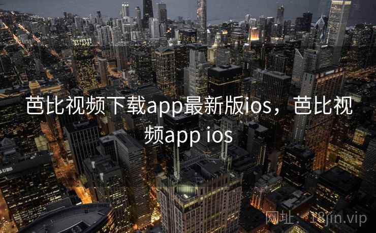 芭比视频下载app最新版ios,芭比视频app ios 芭比视频下载app最新版ios,芭比视频app ios