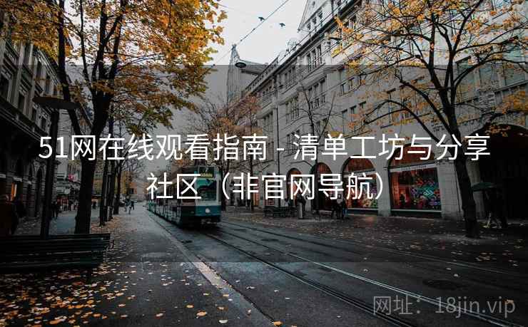 51网在线观看指南 - 清单工坊与分享社区(非官网导航) 51网在线观看指南 - 清单工坊与分享社区(非官网导航)