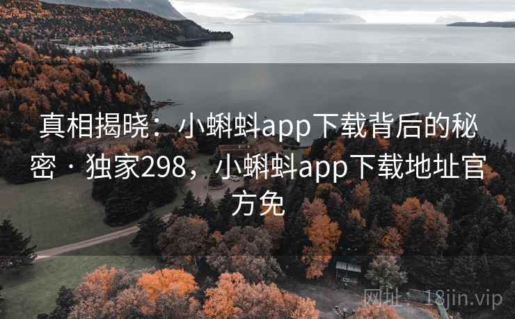真相揭晓:小蝌蚪app下载背后的秘密 · 独家298,小蝌蚪app下载地址官方免 真相揭晓:小蝌蚪app下载背后的秘密 · 独家298,小蝌蚪app下载地址官方免