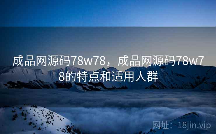 成品网源码78w78，成品网源码78w78的特点和适用人群