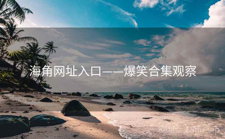 海角网址入口——爆笑合集观察 海角网址入口——爆笑合集观察