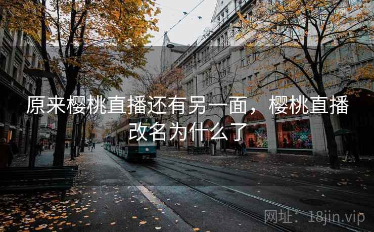 原来樱桃直播还有另一面,樱桃直播改名为什么了 原来樱桃直播还有另一面,樱桃直播改名为什么了