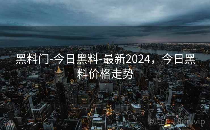 黑料门-今日黑料-最新2024,今日黑料价格走势 黑料门-今日黑料-最新2024,今日黑料价格走势