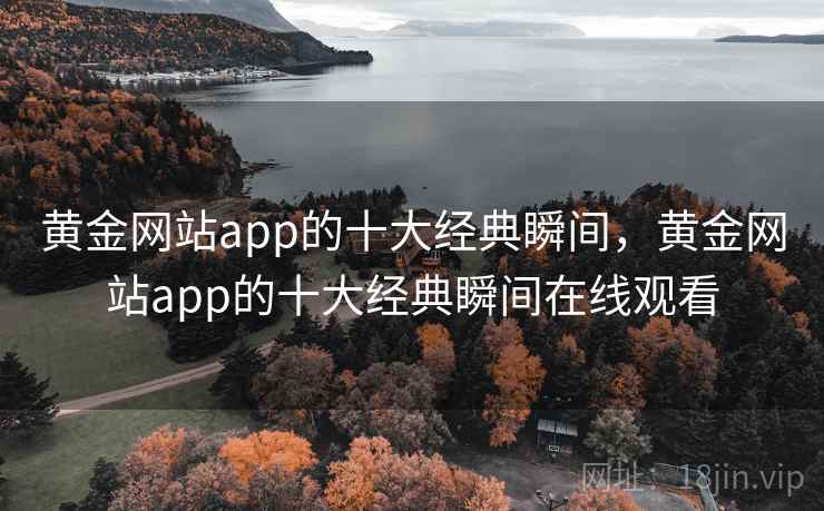 黄金网站app的十大经典瞬间，黄金网站app的十大经典瞬间在线观看