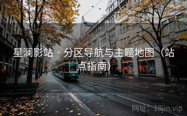 星澜影站 · 分区导航与主题地图（站点指南）